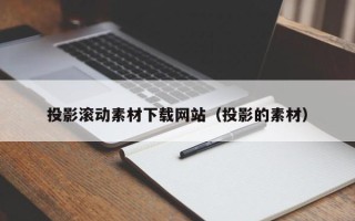 邢台投影滚动素材下载网站（投影的素材）