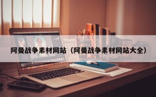邢台阿曼战争素材网站（阿曼战争素材网站大全）