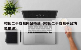 邢台校园二手交易网站搭建（校园二手交易平台功能描述）