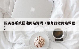 邢台服务器系统搭建网站源码（服务器做网站教程）