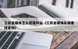 邢台三农自媒体怎么搭建网站（三农自媒体从哪里找素材）