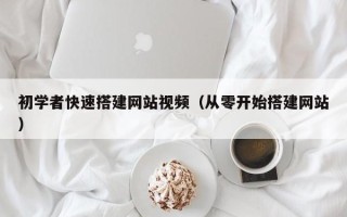 邢台初学者快速搭建网站视频（从零开始搭建网站）