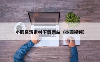 邢台小圆高清素材下载网站（小圆视频）