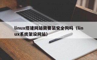 邢台linux搭建网站需要装安全狗吗（linux系统架设网站）