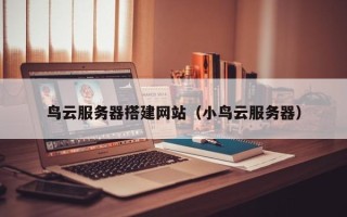 邢台鸟云服务器搭建网站（小鸟云服务器）