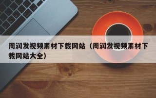 邢台周润发视频素材下载网站（周润发视频素材下载网站大全）
