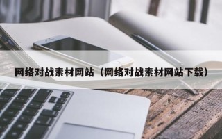 邢台网络对战素材网站（网络对战素材网站下载）