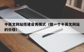 邢台中英文网站搭建业务模式（做一个中英文网站的价格）