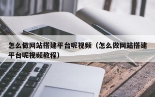 邢台怎么做网站搭建平台呢视频（怎么做网站搭建平台呢视频教程）